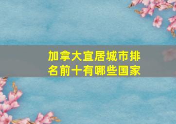 加拿大宜居城市排名前十有哪些国家