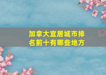 加拿大宜居城市排名前十有哪些地方