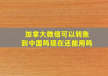 加拿大微信可以转账到中国吗现在还能用吗