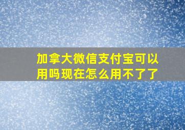 加拿大微信支付宝可以用吗现在怎么用不了了