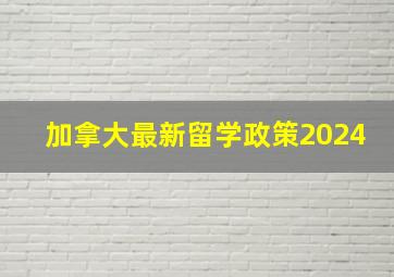 加拿大最新留学政策2024