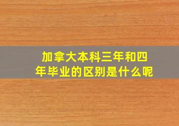 加拿大本科三年和四年毕业的区别是什么呢