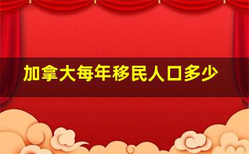 加拿大每年移民人口多少