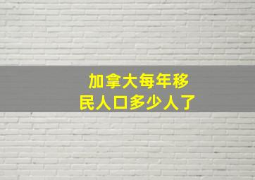 加拿大每年移民人口多少人了