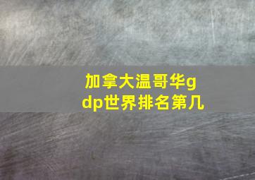 加拿大温哥华gdp世界排名第几