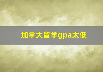 加拿大留学gpa太低