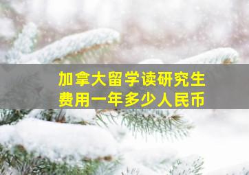 加拿大留学读研究生费用一年多少人民币