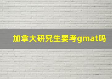 加拿大研究生要考gmat吗