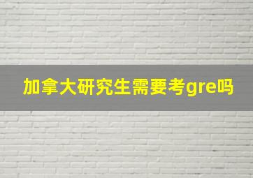 加拿大研究生需要考gre吗