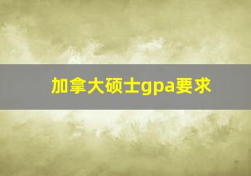 加拿大硕士gpa要求