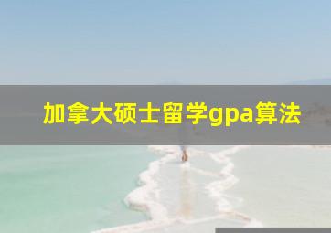 加拿大硕士留学gpa算法