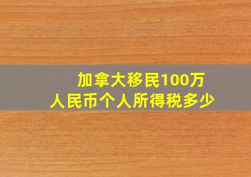 加拿大移民100万人民币个人所得税多少