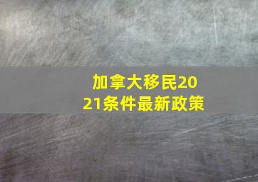 加拿大移民2021条件最新政策