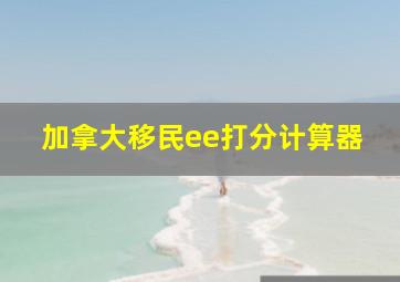 加拿大移民ee打分计算器