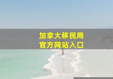 加拿大移民局官方网站入口