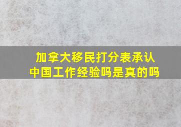 加拿大移民打分表承认中国工作经验吗是真的吗