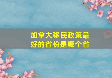 加拿大移民政策最好的省份是哪个省