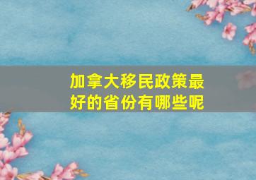 加拿大移民政策最好的省份有哪些呢