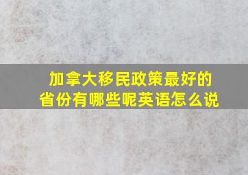 加拿大移民政策最好的省份有哪些呢英语怎么说