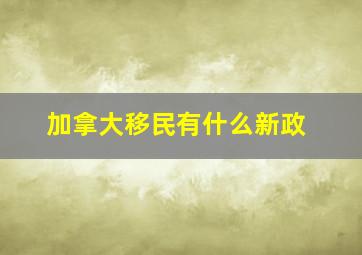 加拿大移民有什么新政