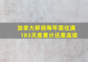 加拿大移民每年需住满183天是累计还是连续