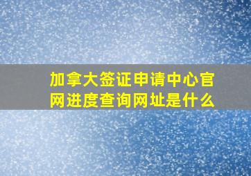 加拿大签证申请中心官网进度查询网址是什么