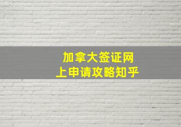 加拿大签证网上申请攻略知乎