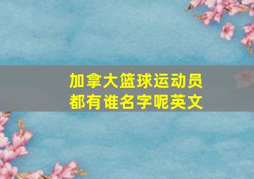 加拿大篮球运动员都有谁名字呢英文