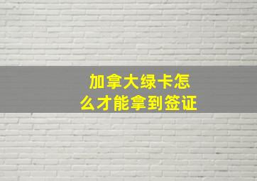 加拿大绿卡怎么才能拿到签证