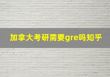 加拿大考研需要gre吗知乎