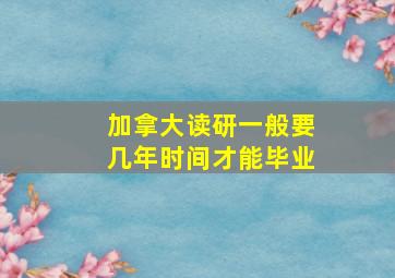 加拿大读研一般要几年时间才能毕业