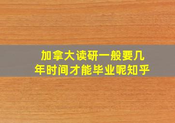 加拿大读研一般要几年时间才能毕业呢知乎