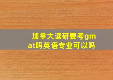 加拿大读研要考gmat吗英语专业可以吗