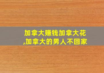 加拿大赚钱加拿大花,加拿大的男人不回家