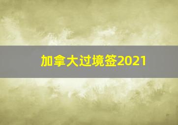 加拿大过境签2021