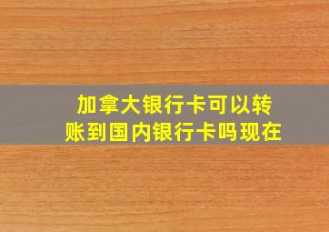 加拿大银行卡可以转账到国内银行卡吗现在