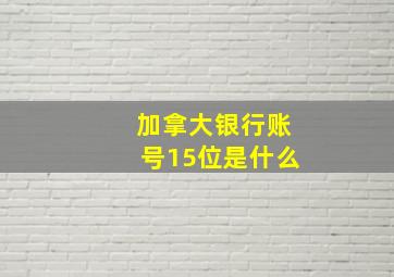 加拿大银行账号15位是什么