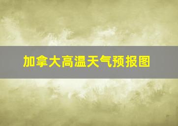 加拿大高温天气预报图