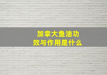 加拿大鱼油功效与作用是什么