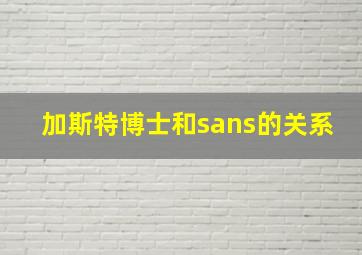 加斯特博士和sans的关系