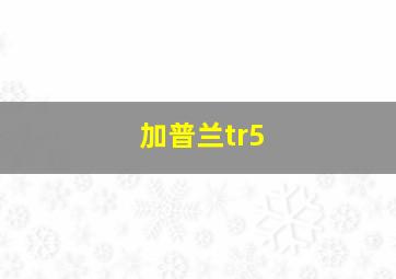 加普兰tr5