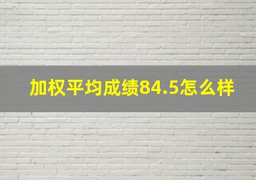 加权平均成绩84.5怎么样