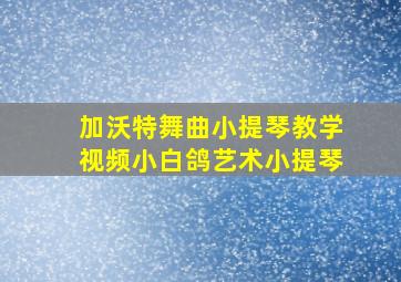 加沃特舞曲小提琴教学视频小白鸽艺术小提琴