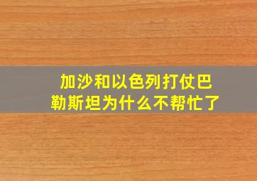 加沙和以色列打仗巴勒斯坦为什么不帮忙了