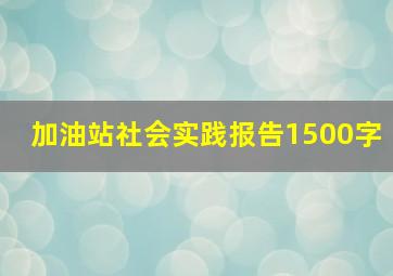 加油站社会实践报告1500字