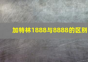 加特林1888与8888的区别