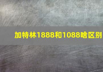 加特林1888和1088啥区别