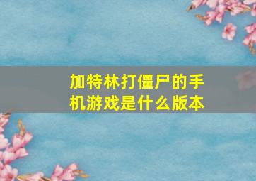 加特林打僵尸的手机游戏是什么版本