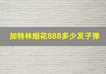 加特林烟花888多少发子弹