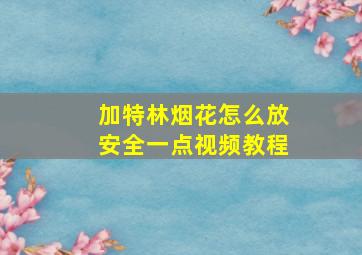 加特林烟花怎么放安全一点视频教程